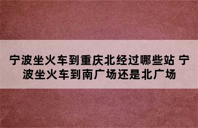 宁波坐火车到重庆北经过哪些站 宁波坐火车到南广场还是北广场